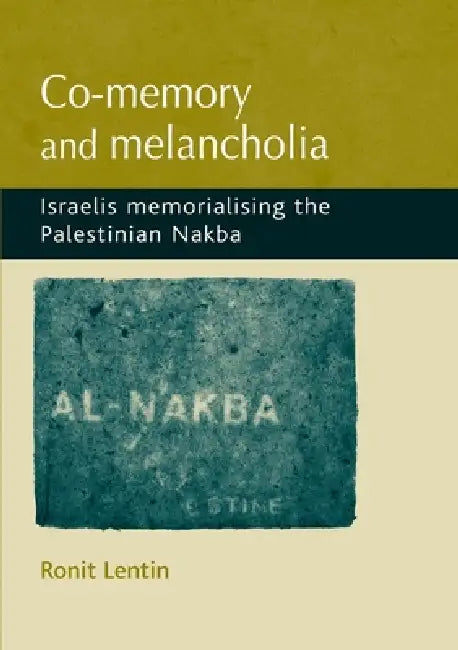 Co-Memory and Melancholia: Israelis Memorialising the Palestinian Nakba by Ronit Lentin