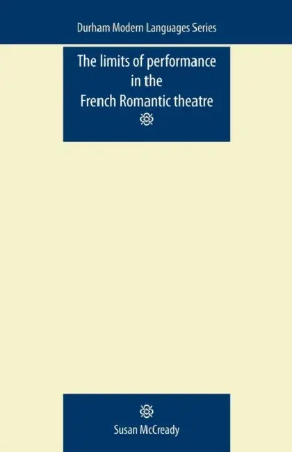 The Limits of Performance in the French Romantic Theatre by Susan McCready