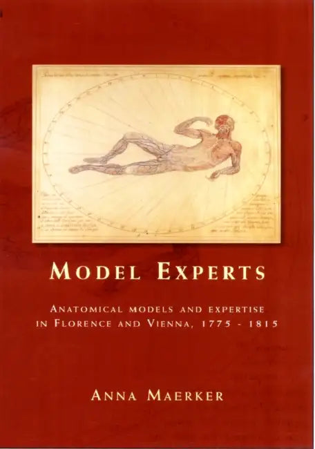 Model Experts: Wax Anatomies and Enlightenment in Florence and Vienna, 1775-1815 by Anna Maerker