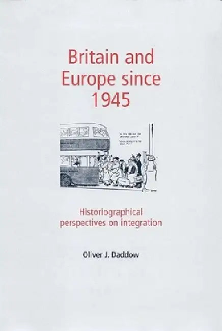Britain and Europe Since 1945: Historiographical Perspectives on Integration by Oliver Daddow