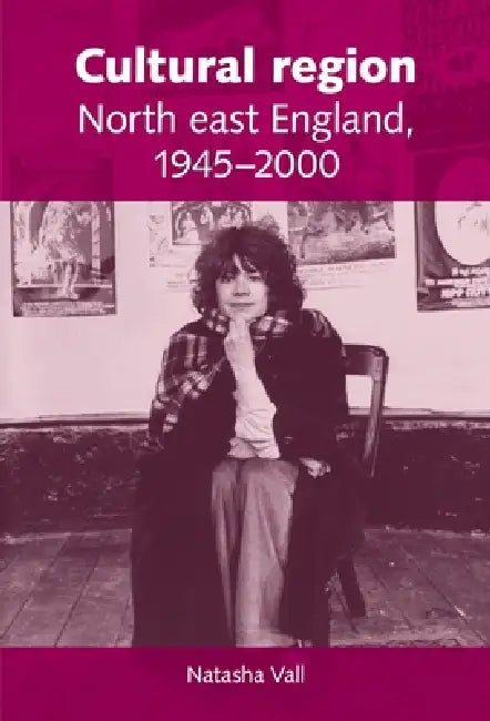 Cultural Region: North East England 1945-2000 by Natasha Vall