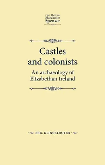 Castles and Colonists: An Archaeology of Elizabethan Ireland by Eric Klingelhofer