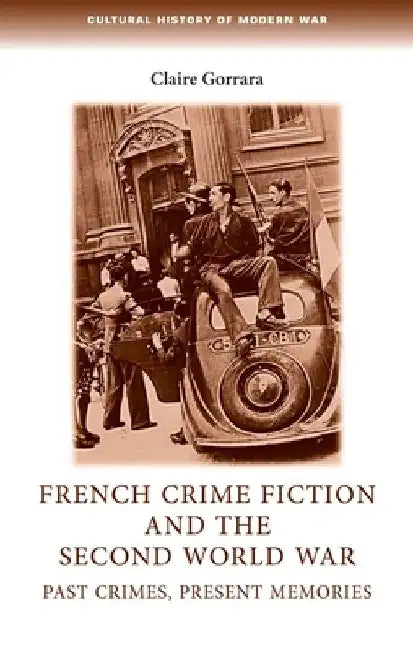 French Crime Fiction and the Second World War: Past Crimes, Present Memories by Claire Gorrara
