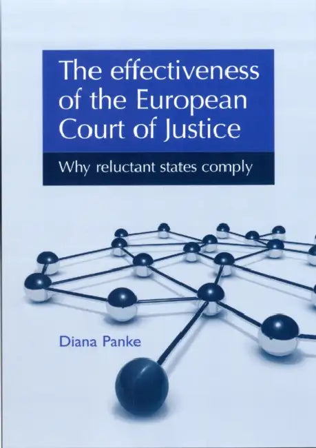 The Effectiveness of the European Court of Justice: Why Reluctant States Comply by Diana Panke