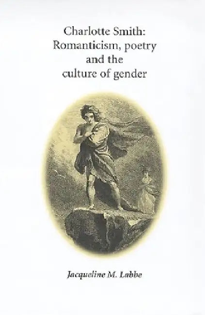 Charlotte Smith: Romanticism, Poetry and the Culture of Gender by Jacqueline Labbe