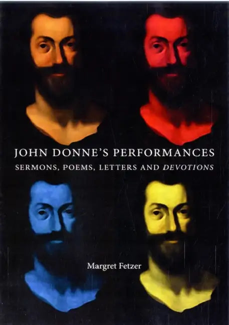 John Donne's Performances: Sermons, Poems, Letters and Devotions by Margret Fetzer