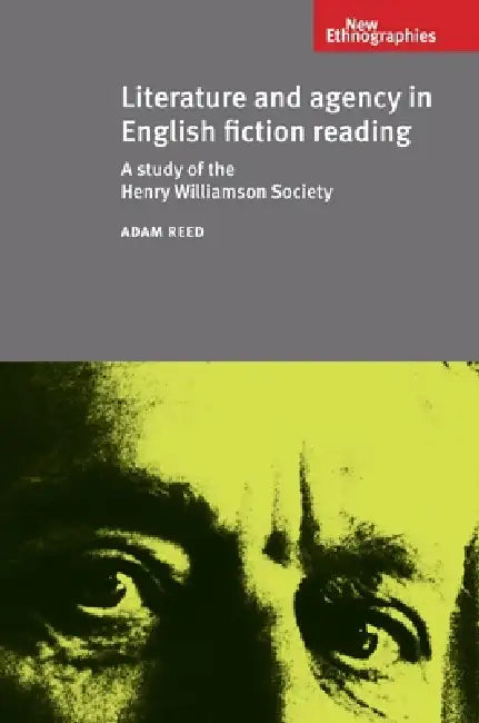 Literature and Agency in English Fiction Reading: A Study of the Henry Williamson Society by Adam Reed