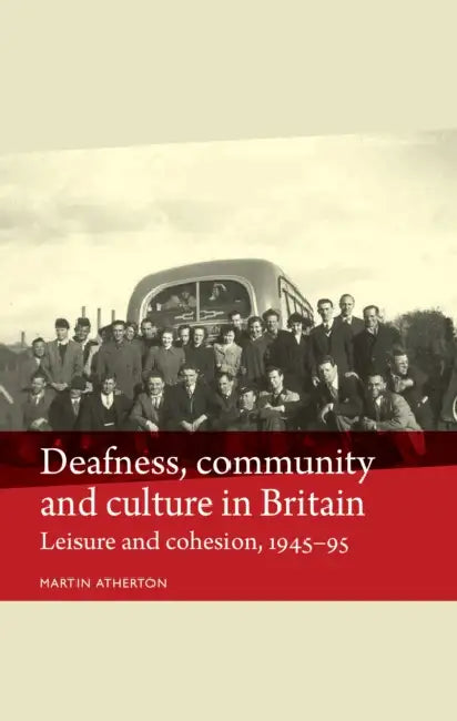 Deafness, Community and Culture in Britain: Leisure and Cohesion, 1945-95 by Martin Atherton
