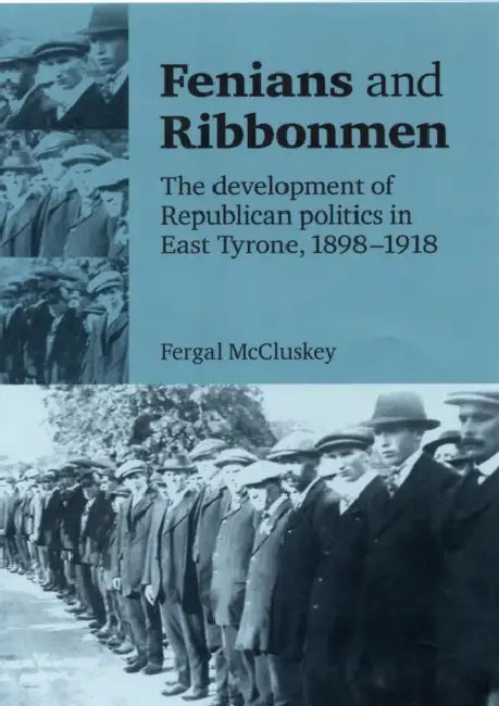 Fenians and Ribbonmen: The Development of Republican Politics in East Tyrone, 1898-1918 by Fergal McCluskey
