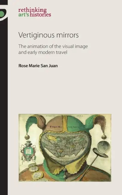 Vertiginous Mirrors: The Animation of the Visual Image and Early Modern Travel by Rose Marie San Juan