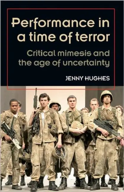 Performance in a Time of Terror: Critical Mimesis and the Age of Uncertainty by Jenny Hughes