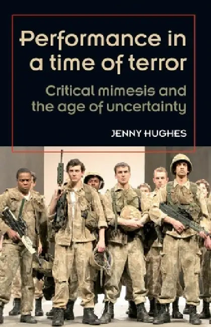 Performance in a time of terror: Critical mimesis and the age of uncertainty by Jenny Hughes