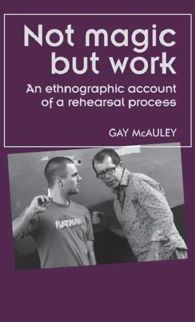 Not magic but work: An ethnographic account of a rehearsal process by Gay McAuley