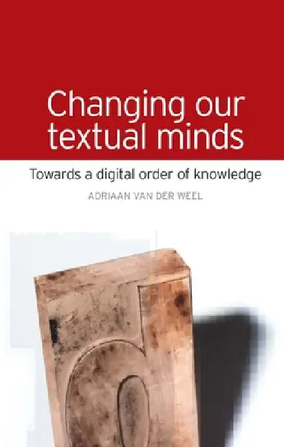 Changing Our Textual Minds: Towards a Digital Order of Knowledge by Adriaan Van Der Weel