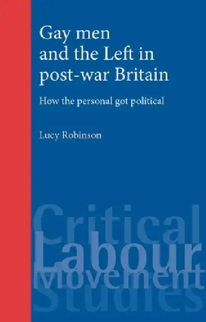 Gay Men and the Left in Post-War Britain: How the Personal Got Political by Lucy Robinson
