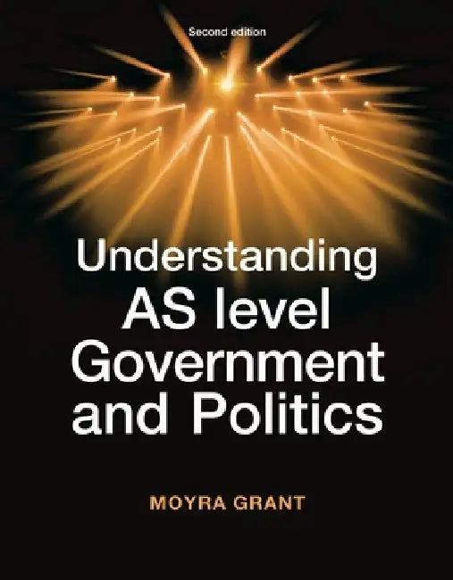 Understanding As-Level Government and Politics: Second Edition by Moyra Grant