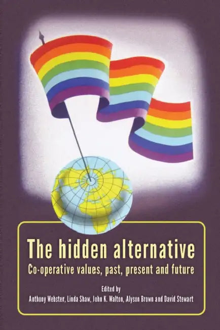 The Hidden Alternative: Co-Operative Values, Past, Present and Future by Anthony Webster, Alyson Brown, David Stewart
