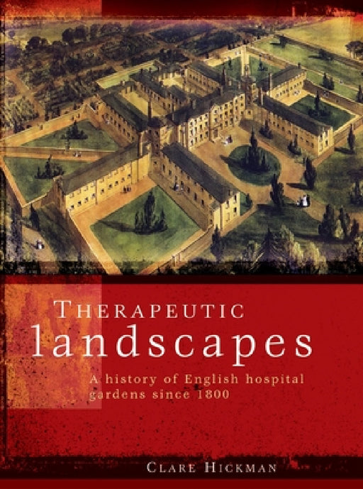 Therapeutic landscapes: A history of English hospital gardens since 1800 by Clare Hickman
