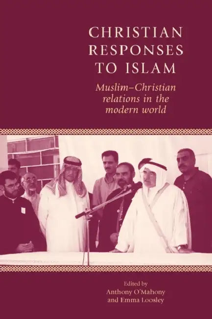 Christian Responses to Islam: Muslim-Christian Relations in the Modern World by Anthony O'Mahony, Emma Loosley