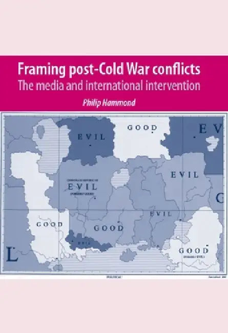 Framing Post-Cold War Conflicts: The Media and International Intervention by Philip Hammond