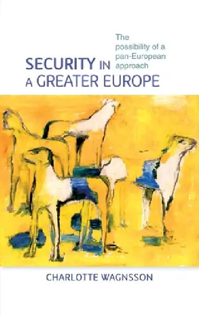 Security in a Greater Europe: The Possibility of a Pan-European Approach by Charlotte Wagnsson