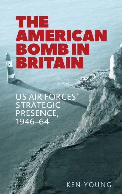 The American Bomb in Britain: Us Air Forces' Strategic Presence, 1946-64 by Ken Young