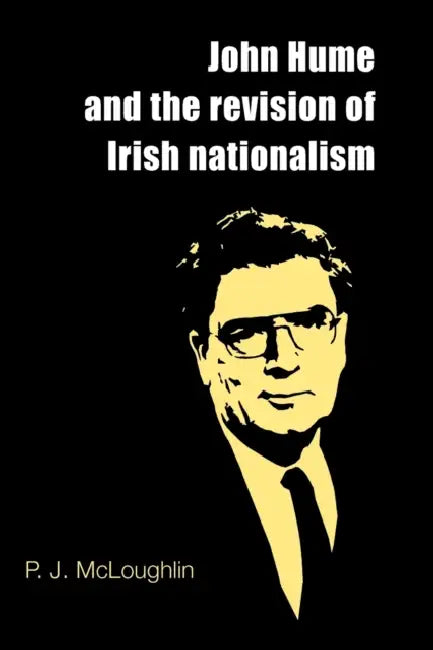 John Hume and the Revision of Irish Nationalism by P. J. McLoughlin