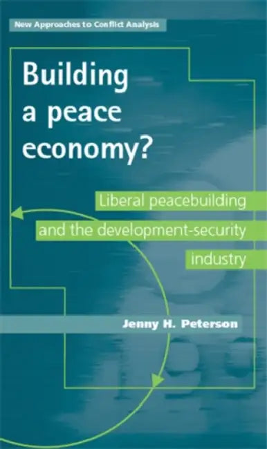 Building a Peace Economy?: Liberal Peacebuilding and the Development-Security Industry by Jenny H. Peterson