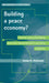 Building a Peace Economy?: Liberal Peacebuilding and the Development-Security Industry by Jenny H. Peterson
