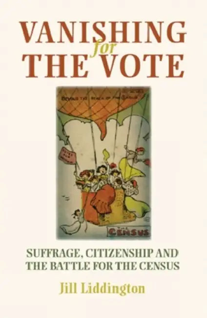Vanishing for the Vote: Suffrage, Citizenship and the Battle for the Census by Jill Liddington