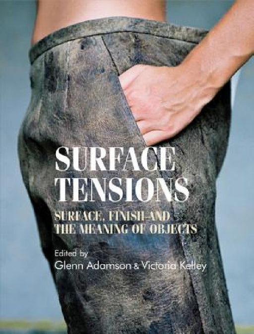 Surface Tensions: Surface, Finish and the Meaning of Objects by Glenn Adamson, Victoria Kelley