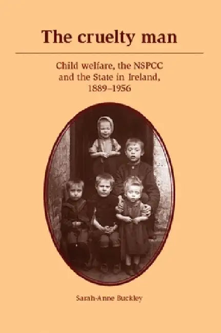 The Cruelty Man: Child Welfare, the Nspcc and the State in Ireland, 1889-1956 by Sarah-Anne Buckley