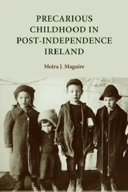 Precarious Childhood in Post-Independence Ireland by Moira Maguire