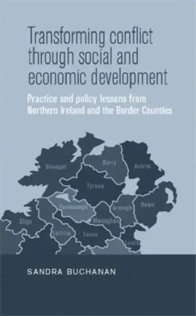 Transforming Conflict Through Social and Economic Development: Practice and Policy Lessons from Northern Ireland and the Border Counties by Sandra Buchanan