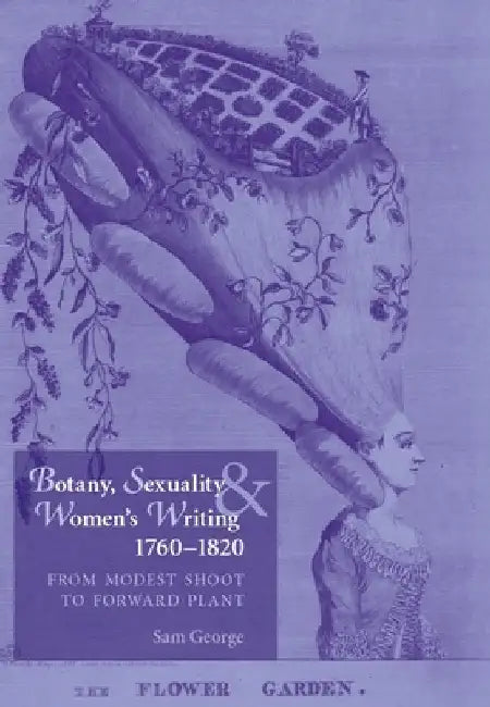 Botany, Sexuality and Womens Writing, 1760-1830: From Modest Shoot to Forward Plant by Samantha George