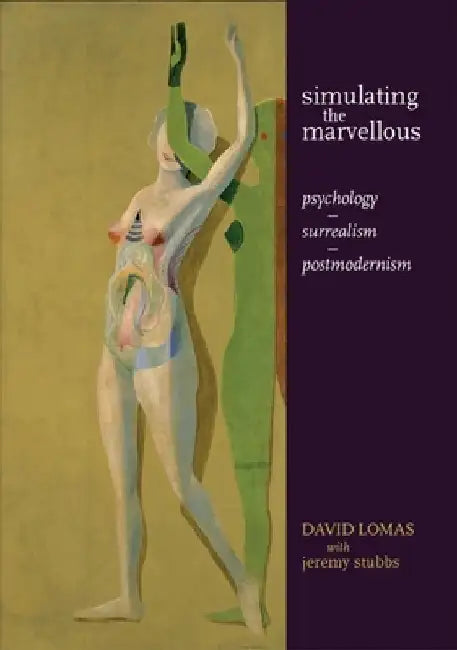 Simulating the Marvellous: Psychology - Surrealism - Postmodernism by David Lomas