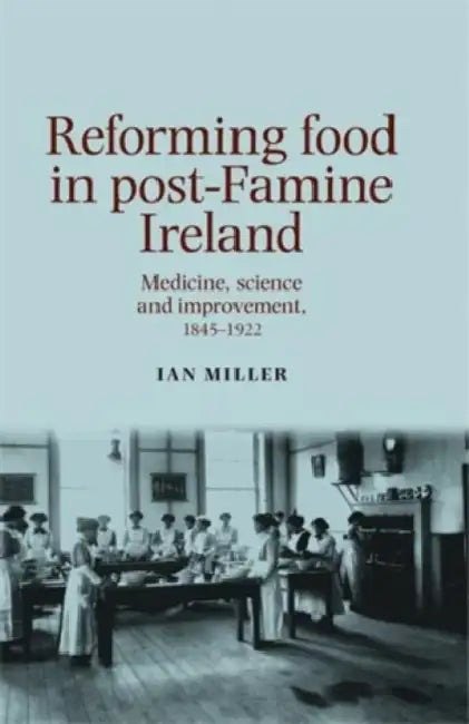 Reforming Food in Post-Famine Ireland: Medicine, Science and Improvement, 1845-1922 by Ian Miller