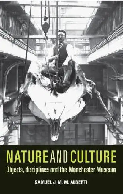 Nature and Culture: Objects, Disciplines and the Manchester Museum by Samuel Alberti