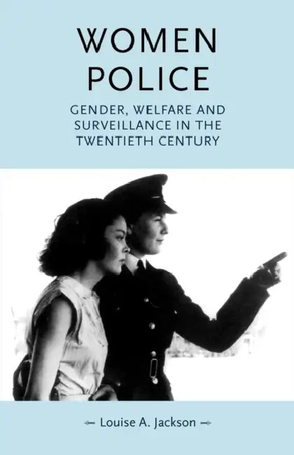 Women Police: Gender, Welfare and Surveillance in the Twentieth Century by Louise Jackson