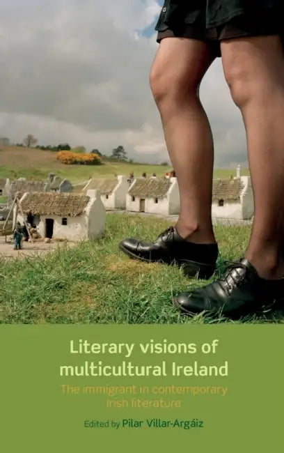 Literary Visions of Multicultural Ireland: The Immigrant in Contemporary Irish Literature by Pilar Villar-Argaiz