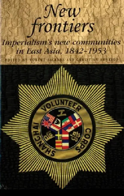 New Frontiers: Imperialism's New Communities in East Asia, 1842-1953 by Robert Bickers, Christian Henriot