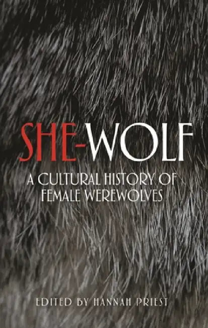 She-Wolf: A Cultural History of Female Werewolves by Hannah Priest