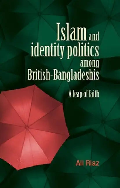 Islam and Identity Politics Among British-Bangladeshis: A Leap of Faith by Ali Riaz