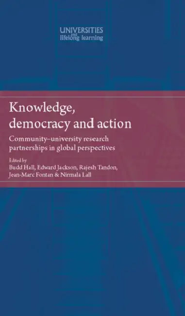 Knowledge, Democracy and Action: Community-University Research Partnerships in Global Perspectives by Budd L. Hall, Edward T. Jackson, Rajesh Tandon