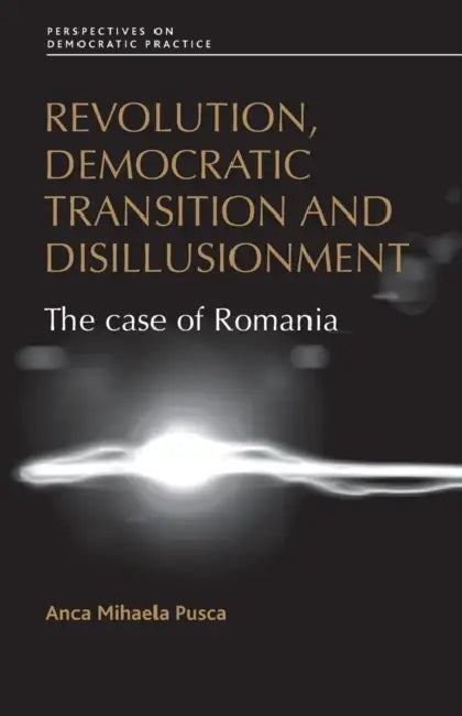 Revolution, democratic transition and disillusionment: The case of Romania by Anca Pusca