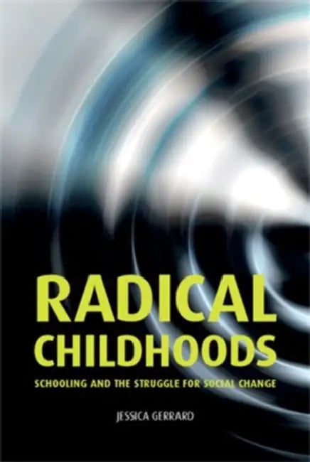 Radical Childhoods: Schooling and the Struggle for Social Change by Jessica Gerrard