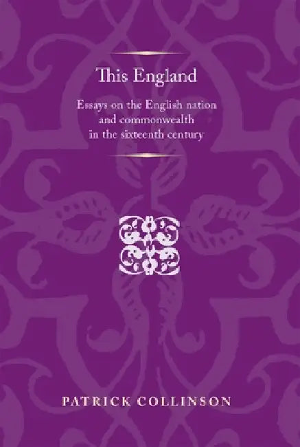 This England: Essays on the English Nation and Commonwealth in the Sixteenth Century by Patrick Collinson