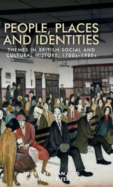 People, Places and Identities: Themes in British Social and Cultural History, 1700s-1980s by Alan Kidd, Melanie Tebbutt