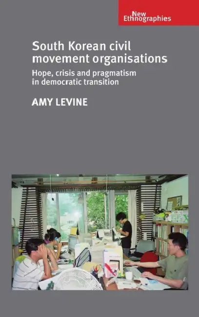 South Korean Civil Movement Organisations: Hope, Crisis, and Pragmatism in Democratic Transition by Amy Levine