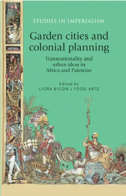 Garden Cities and Colonial Planning: Transnationality and Urban Ideas in Africa and Palestine by Liora Bigon, Yossi Katz